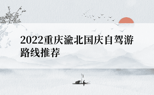 2022重庆渝北国庆自驾游路线推荐