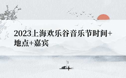 2023上海欢乐谷音乐节时间+地点+嘉宾